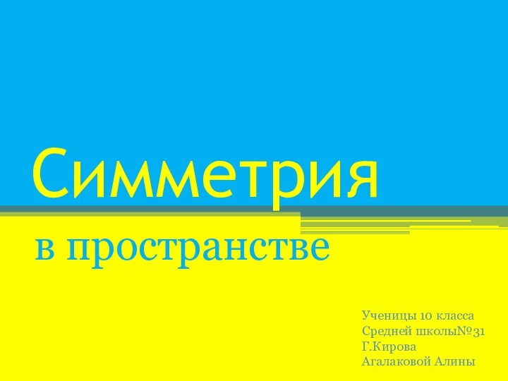 Симметрияв пространствеУченицы 10 классаСредней школы№31Г.КироваАгалаковой Алины