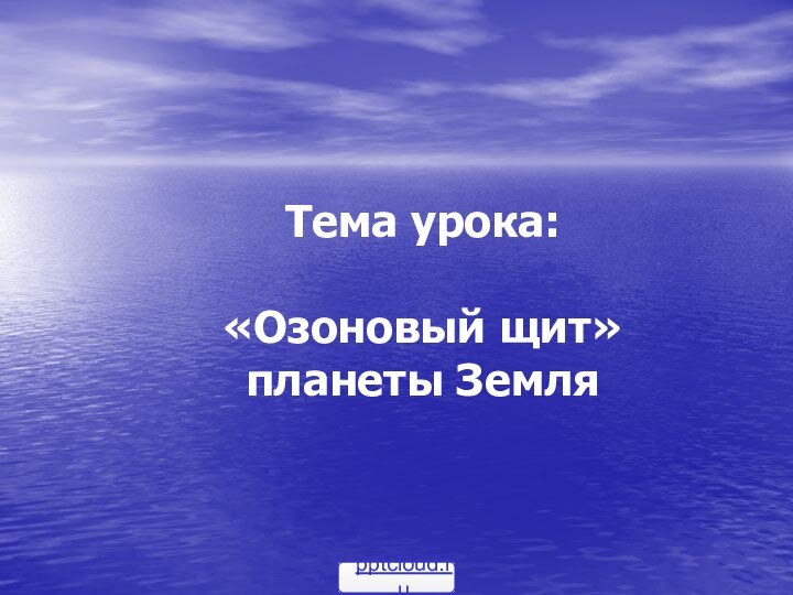 Тема урока:   «Озоновый щит» планеты Земля