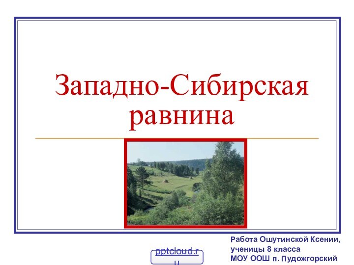 Западно-Сибирская равнинаРабота Ошутинской Ксении,ученицы 8 классаМОУ ООШ п. Пудожгорский