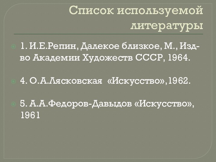 Список используемой литературы1. И.Е.Репин, Далекое близкое, М., Изд-во Академии Художеств СССР, 1964.4.