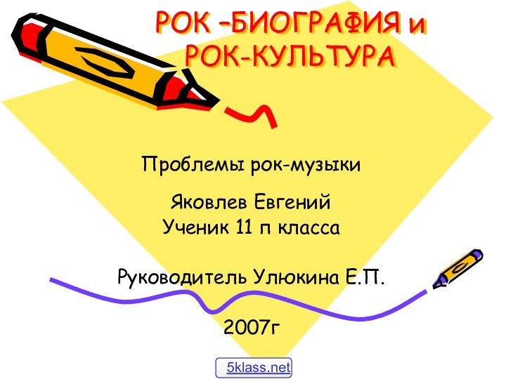 РОК –БИОГРАФИЯ и РОК-КУЛЬТУРА  Проблемы рок-музыкиЯковлев ЕвгенийУченик 11 п классаРуководитель Улюкина Е.П.2007г