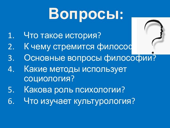 Вопросы: Что такое история?К чему стремится философия?Основные вопросы философии?Какие методы использует социология?Какова роль психологии?Что изучает культурология?