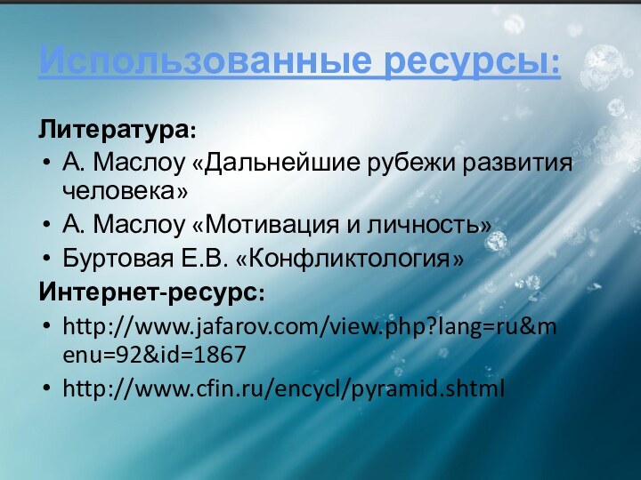 Использованные ресурсы:Литература:А. Маслоу «Дальнейшие рубежи развития человека»А. Маслоу «Мотивация и личность»Буртовая Е.В. «Конфликтология»Интернет-ресурс:http://www.jafarov.com/view.php?lang=ru&menu=92&id=1867http://www.cfin.ru/encycl/pyramid.shtml