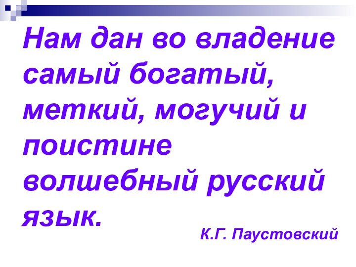 Нам дан во владение самый богатый, меткий, могучий и поистине волшебный русский язык. К.Г. Паустовский