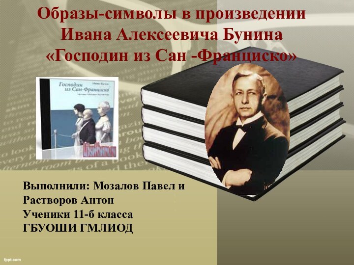 Образы-символы в произведении Ивана Алексеевича Бунина «Господин из Сан -Франциско»Выполнили: Мозалов Павел