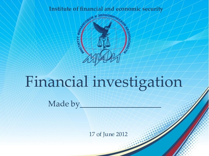 17 of June 2012Institute of financial and economic securityFinancial investigationMade by____________________