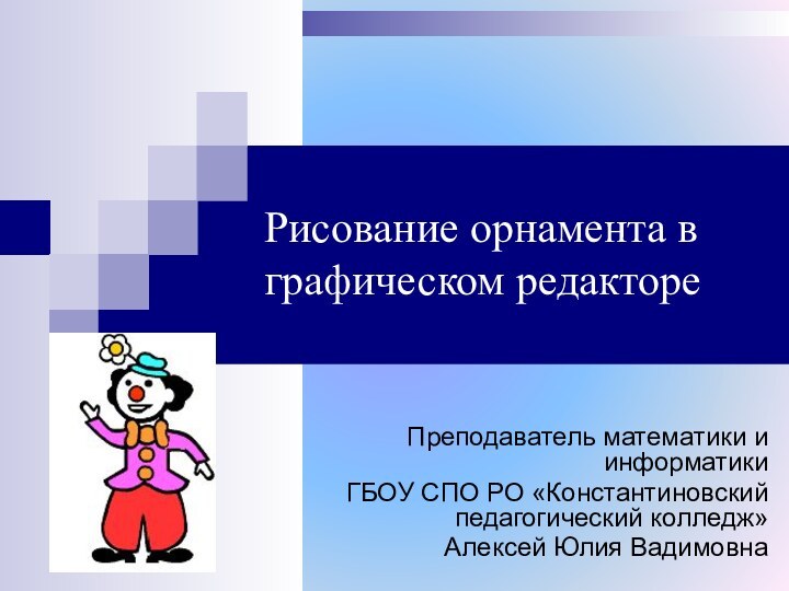 Рисование орнамента в графическом редактореПреподаватель математики и информатикиГБОУ СПО РО «Константиновский педагогический колледж» Алексей Юлия Вадимовна