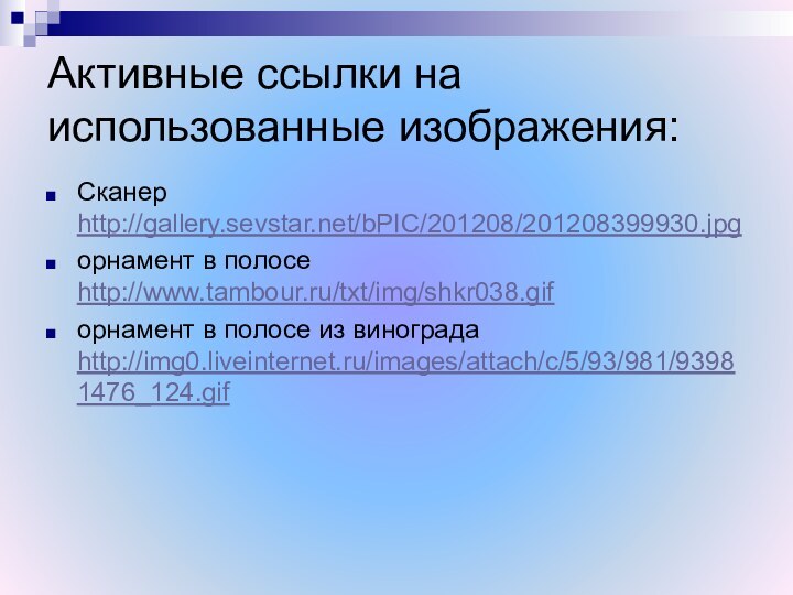 Активные ссылки на использованные изображения:Сканер http://gallery.sevstar.net/bPIC/201208/201208399930.jpgорнамент в полосе http://www.tambour.ru/txt/img/shkr038.gifорнамент в полосе из винограда http://img0.liveinternet.ru/images/attach/c/5/93/981/93981476_124.gif