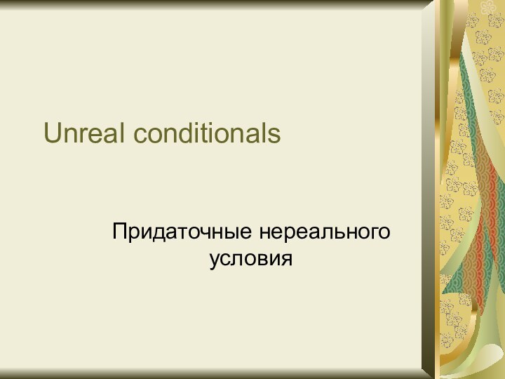 Unreal conditionalsПридаточные нереального условия