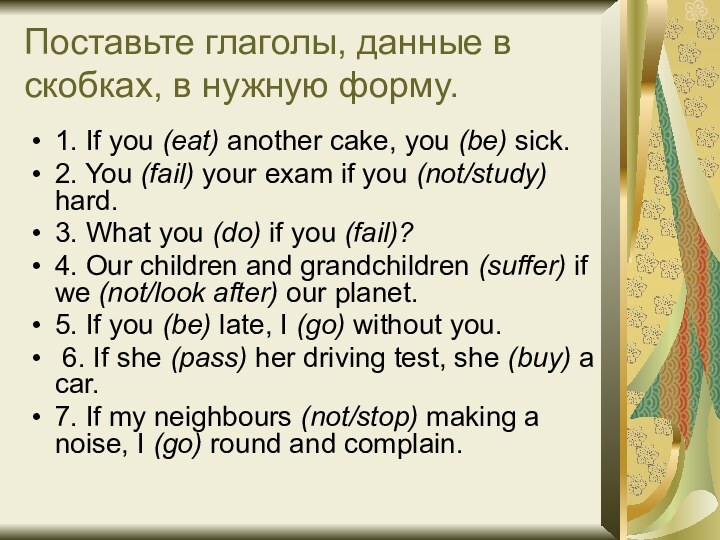 Поставьте глаголы, данные в скобках, в нужную форму.1. If you (eat) another