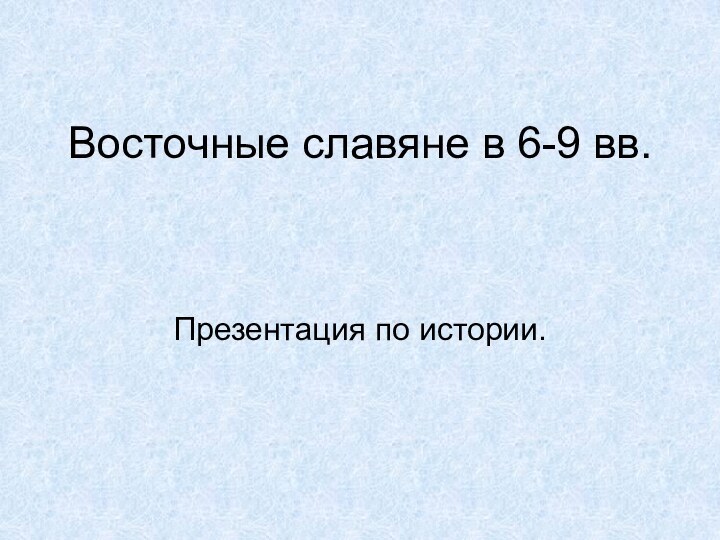 Восточные славяне в 6-9 вв.Презентация по истории.