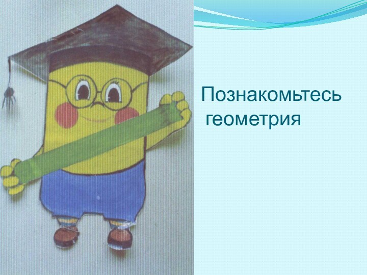 Познакомьтесь   геометрия