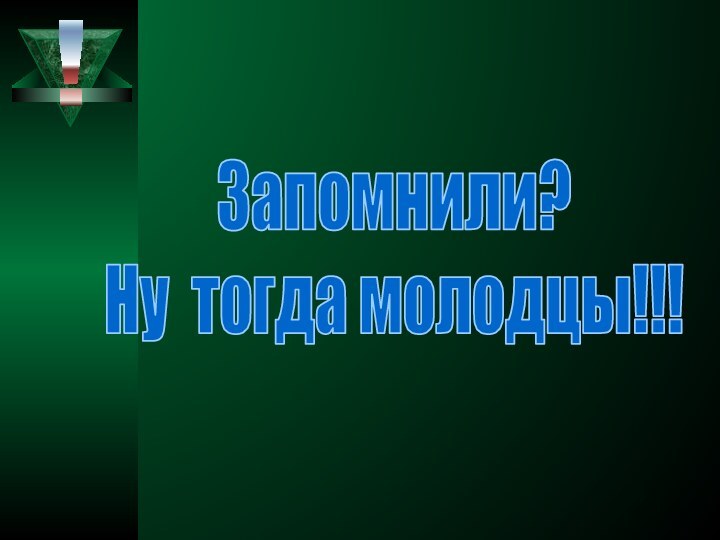 Запомнили? Ну тогда молодцы!!!!