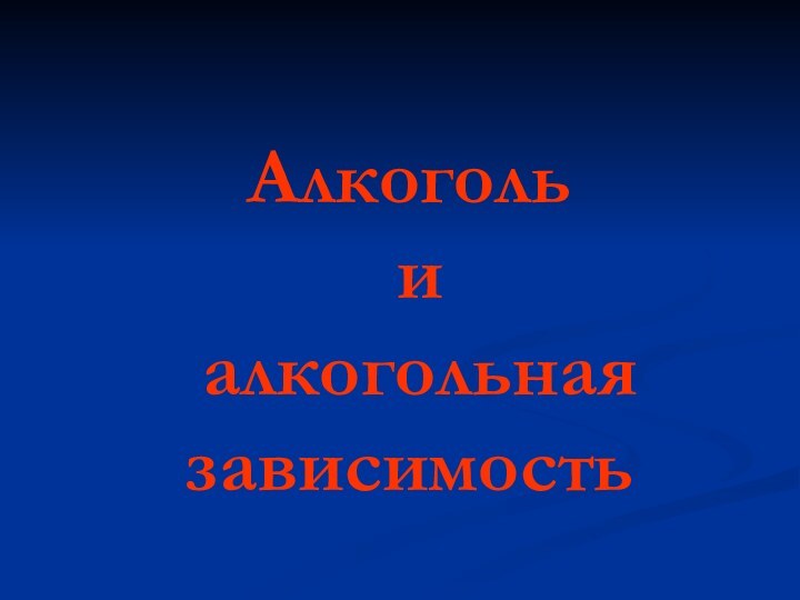 Алкоголь  и  алкогольная зависимость