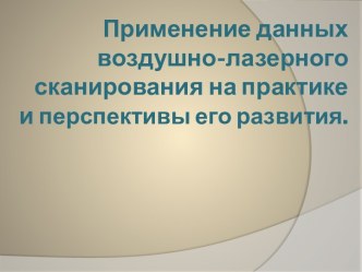 Применение данных воздушно-лазерного сканирования на практике и перспективы его развития.