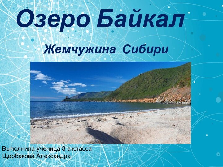 Озеро Байкал Жемчужина СибириВыполнила:ученица 8 a класса Щербакова Александра