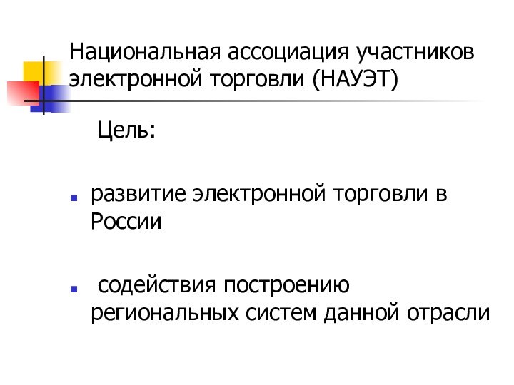 Национальная ассоциация участников электронной торговли (НАУЭТ)	Цель:развитие электронной торговли в России содействия построению региональных систем данной отрасли