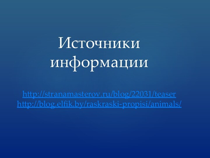 Источники информацииhttp://stranamasterov.ru/blog/22031/teaser http://blog.elfik.by/raskraski-propisi/animals/