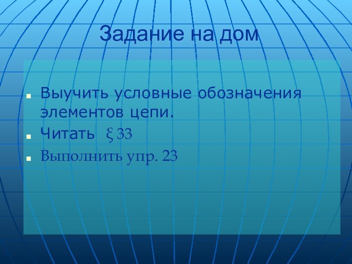 Задание на домВыучить условные обозначения элементов цепи.Читать ξ 33 Выполнить упр. 23