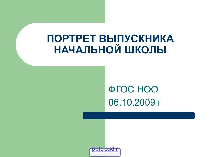 ПОРТРЕТ ВЫПУСКНИКА НАЧАЛЬНОЙ ШКОЛЫФГОС НОО 06.10.2009 г