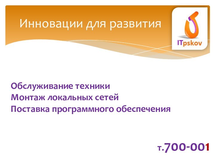 Инновации для развитияОбслуживание техникиМонтаж локальных сетейПоставка программного обеспечения				 т.700-001