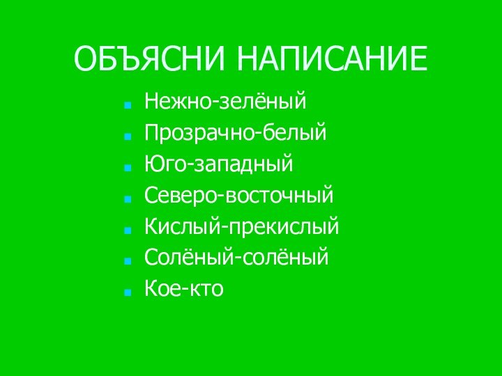 ОБЪЯСНИ НАПИСАНИЕ Нежно-зелёныйПрозрачно-белыйЮго-западныйСеверо-восточныйКислый-прекислыйСолёный-солёныйКое-кто