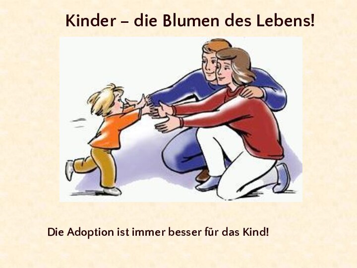 Kinder – die Blumen des Lebens!Die Adoption ist immer besser für das Kind!