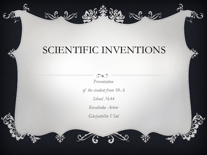 Scientific inventionsPresentation of the student from 10-ASchool №44Kovalenko ArtemGiniyatullin Vlad