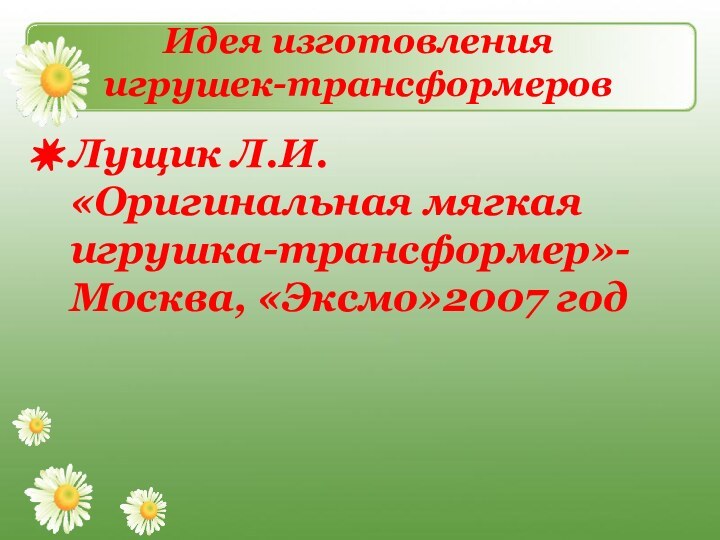 Идея изготовления  игрушек-трансформеров Лущик Л.И. «Оригинальная мягкая игрушка-трансформер»-Москва, «Эксмо»2007 год