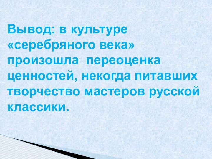 Вывод: в культуре «серебряного века» произошла переоценка ценностей, некогда питавших творчество мастеров русской классики.