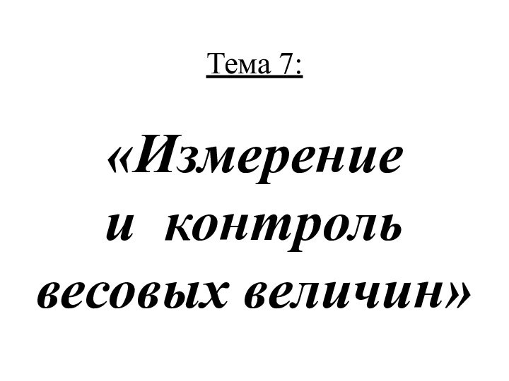 Тема 7:  «Измерение  и контроль весовых величин»