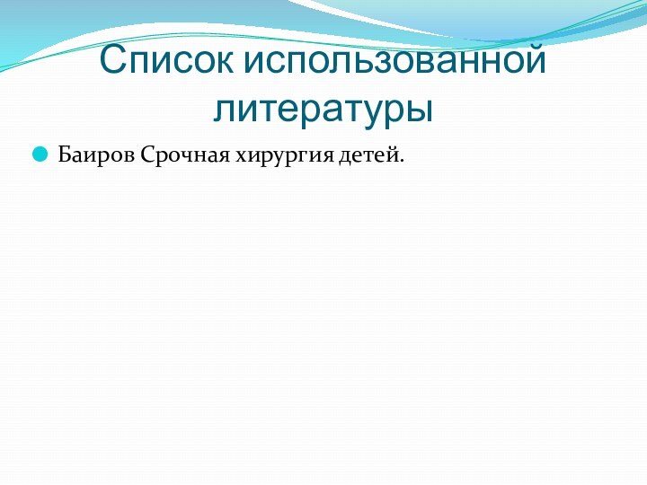 Список использованной литературыБаиров Срочная хирургия детей.