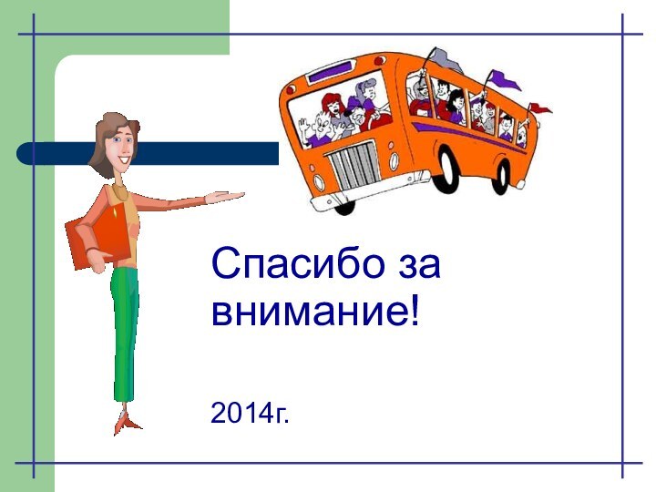 Спасибо за внимание!   2014г.