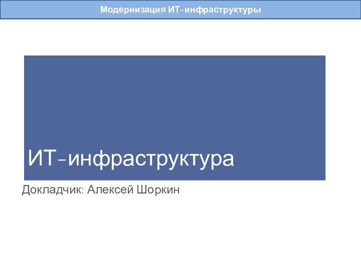 Докладчик: Алексей ШоркинМодернизация ИТ-инфраструктурыИТ-инфраструктура