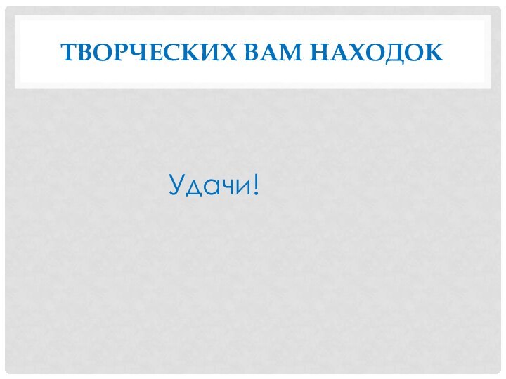 Творческих вам находокУдачи!