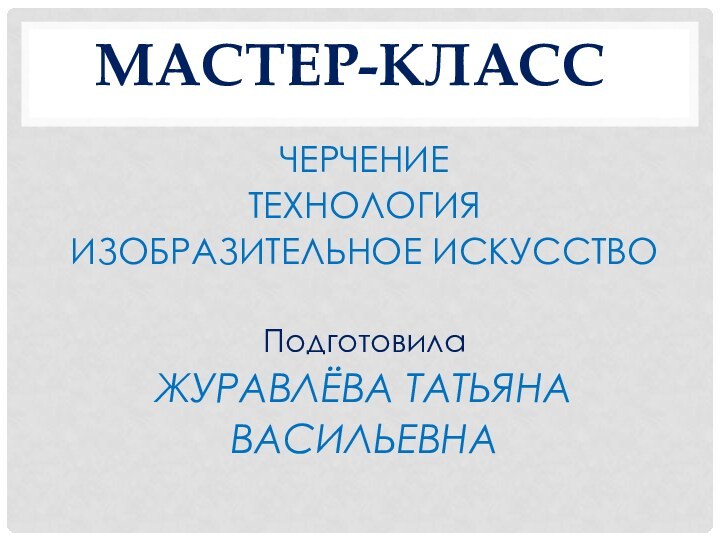 МАСТЕР-КЛАСС ЧЕРЧЕНИЕТЕХНОЛОГИЯИЗОБРАЗИТЕЛЬНОЕ ИСКУССТВОПодготовилаЖУРАВЛЁВА ТАТЬЯНАВАСИЛЬЕВНА