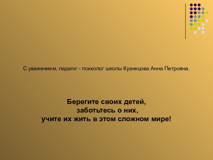 С уважением, педагог - психолог школы Кузнецова Анна Петровна.Берегите своих детей, заботьтесь