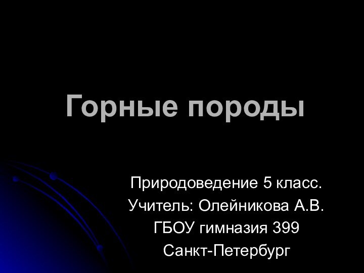 Горные породыПриродоведение 5 класс.Учитель: Олейникова А.В.ГБОУ гимназия 399Санкт-Петербург