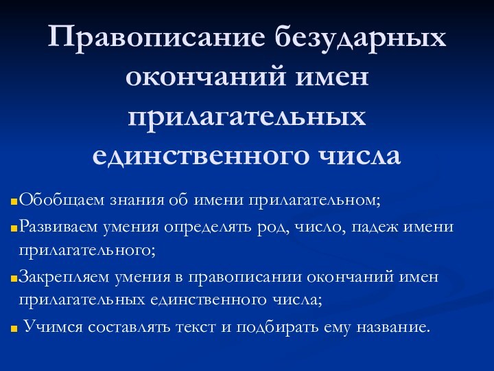 Правописание безударных окончаний имен прилагательных единственного числаОбобщаем знания об имени прилагательном;Развиваем умения