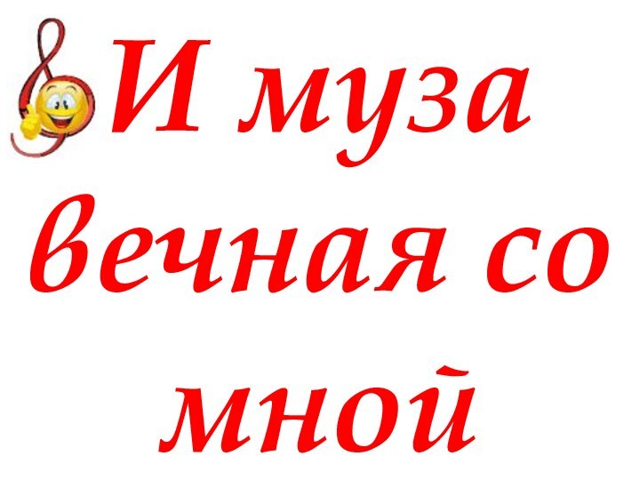 И муза вечная со мной