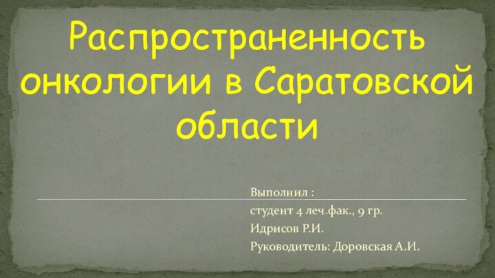 Распространенность онкологии в Саратовской областиВыполнил :студент 4 леч.фак., 9 гр.  Идрисов Р.И.Руководитель: Доровская А.И.