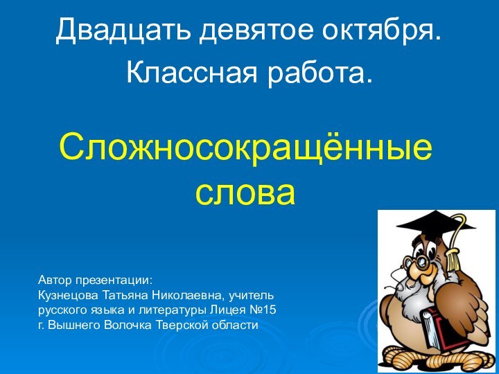 Сложносокращённые словаДвадцать девятое октября.Классная работа.Автор презентации:Кузнецова Татьяна Николаевна, учитель русского