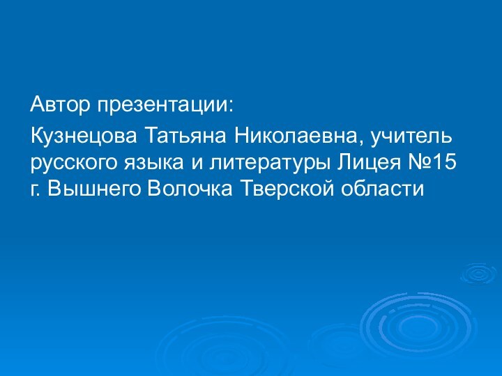 Автор презентации:Кузнецова Татьяна Николаевна, учитель русского языка и литературы Лицея №15 г.