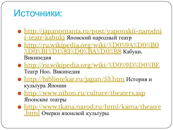 Источники:http://japanomania.ru/post/yaponskii-narodnii-teatr-kabuki Японский народный театрhttp://ru.wikipedia.org/wiki/%D0%9A%D0%B0%D0%B1%D1%83%D0%BA%D0%B8 Кабуки. Википедияhttp://ru.wikipedia.org/wiki/%D0%9D%D0%BE Театр Ноо. Википедияhttp://bibliotekar.ru/japan/53.htm История и культура