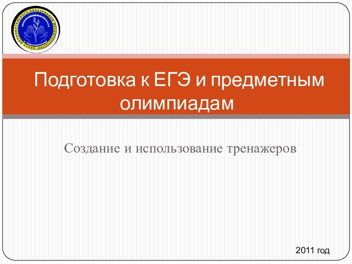 Создание и использование тренажеров Подготовка к ЕГЭ и предметным олимпиадам2011 год