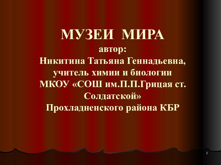 МУЗЕИ МИРА автор: Никитина Татьяна Геннадьевна, учитель химии и биологии  МКОУ