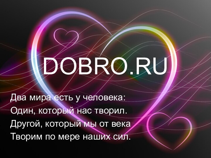 DOBRO.RUДва мира есть у человека:Один, который нас творил.Другой, который мы от векаТворим по мере наших сил.