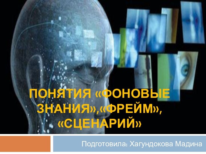 Понятия «фоновые знания»,«фрейм», «сценарий» Подготовила: Хагундокова Мадина