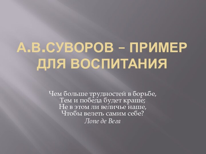 А.В.Суворов – пример для воспитанияЧем больше трудностей в борьбе, Тем и победа