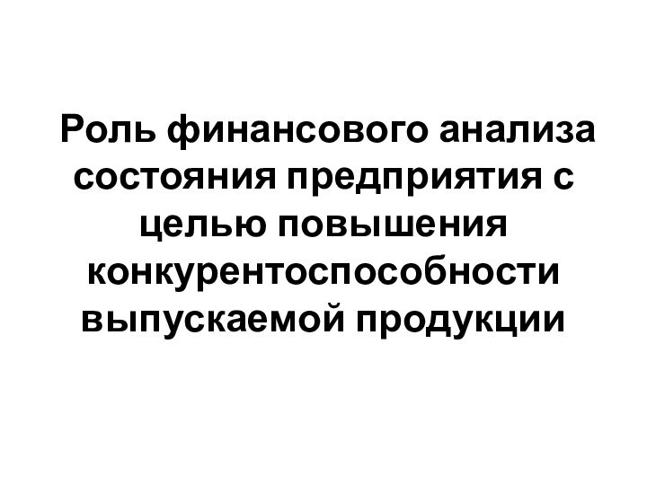 Роль финансового анализа состояния предприятия с целью повышения конкурентоспособности выпускаемой продукции